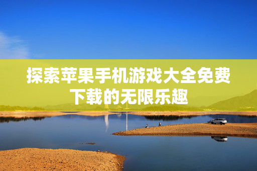 探索苹果手机游戏大全免费下载的无限乐趣