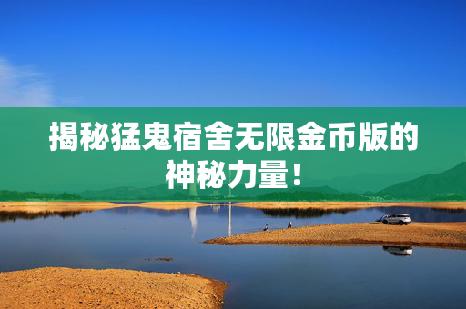 揭秘猛鬼宿舍无限金币版的神秘力量！