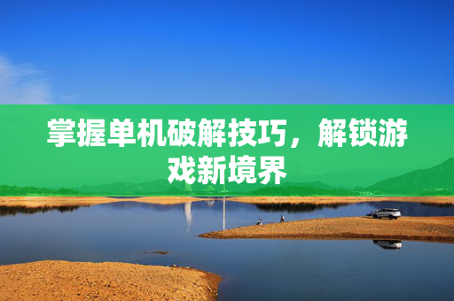 掌握单机破解技巧，解锁游戏新境界