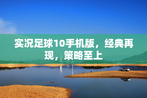 实况足球10手机版，经典再现，策略至上