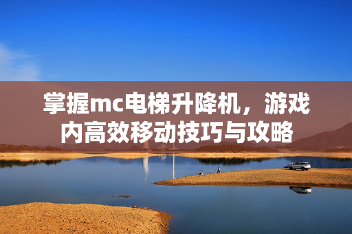 掌握mc电梯升降机，游戏内高效移动技巧与攻略