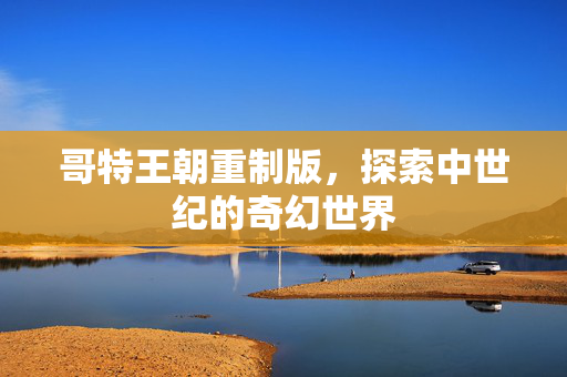 哥特王朝重制版，探索中世纪的奇幻世界
