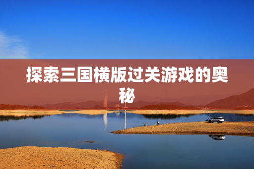 探索三国横版过关游戏的奥秘