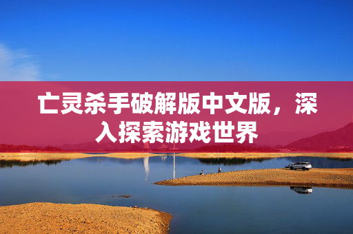 亡灵杀手破解版中文版，深入探索游戏世界
