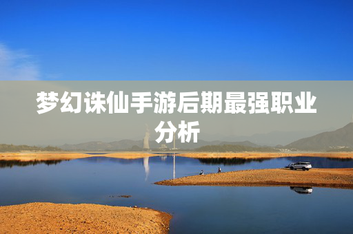 梦幻诛仙手游后期最强职业分析