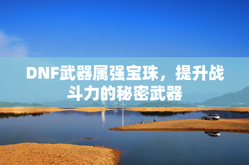 DNF武器属强宝珠，提升战斗力的秘密武器