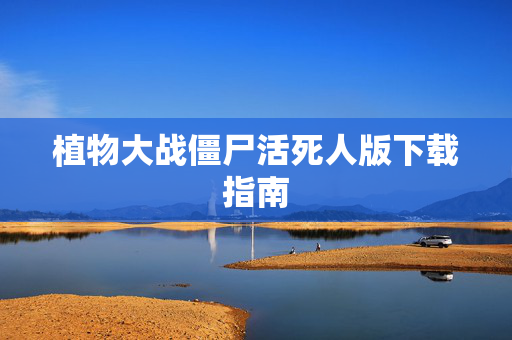 植物大战僵尸活死人版下载指南