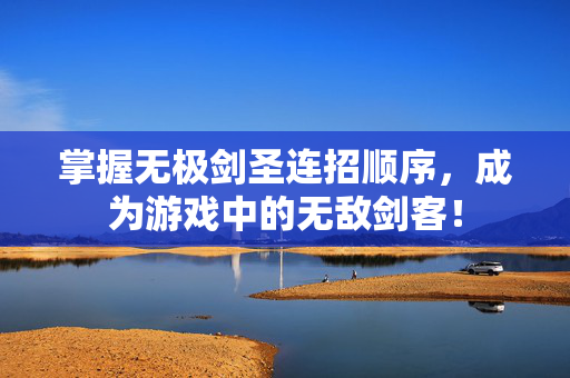 掌握无极剑圣连招顺序，成为游戏中的无敌剑客！