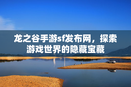 龙之谷手游sf发布网，探索游戏世界的隐藏宝藏