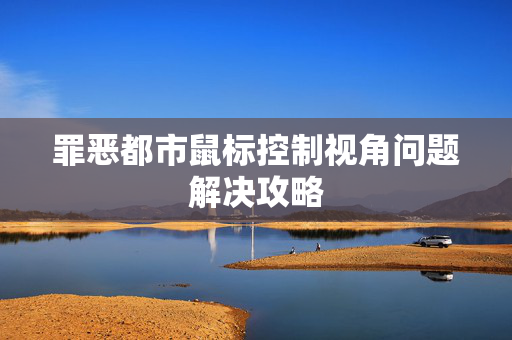 罪恶都市鼠标控制视角问题解决攻略