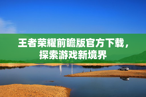 王者荣耀前瞻版官方下载，探索游戏新境界