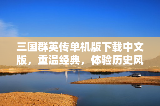 三国群英传单机版下载中文版，重温经典，体验历史风云