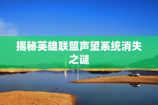 揭秘英雄联盟声望系统消失之谜 揭秘英雄联盟声望系统消失之谜