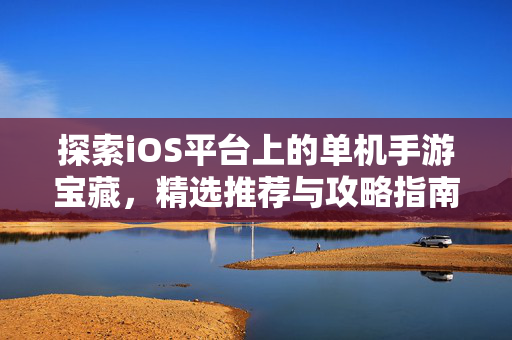 探索iOS平台上的单机手游宝藏，精选推荐与攻略指南