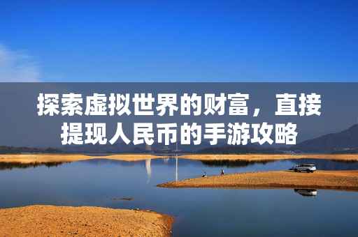 探索虚拟世界的财富，直接提现人民币的手游攻略