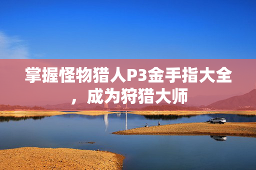 掌握怪物猎人P3金手指大全，成为狩猎大师