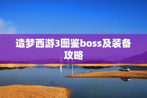 造梦西游3图鉴boss及装备攻略 造梦西游3图鉴boss及装备攻略