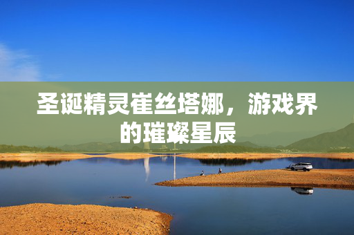 圣诞精灵崔丝塔娜，游戏界的璀璨星辰