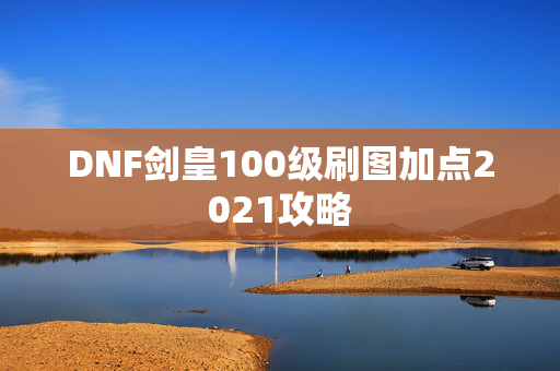DNF剑皇100级刷图加点2021攻略