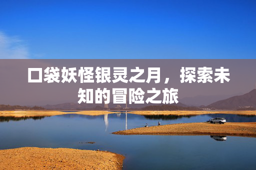 口袋妖怪银灵之月，探索未知的冒险之旅