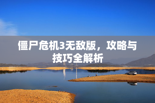 僵尸危机3无敌版，攻略与技巧全解析