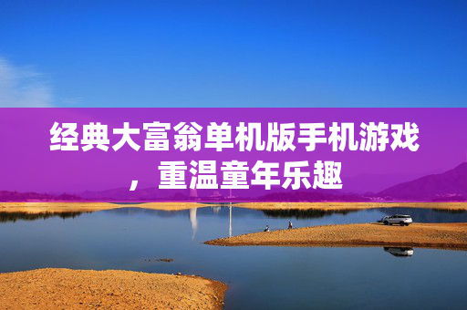 经典大富翁单机版手机游戏，重温童年乐趣
