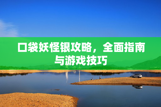 口袋妖怪银攻略,全面指南与游戏技巧 口袋妖怪银攻略,全面指南与游戏技巧