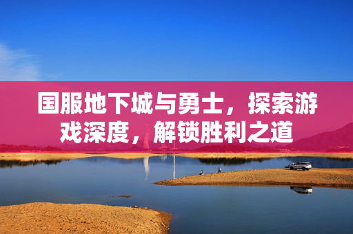 国服地下城与勇士,探索游戏深度,解锁胜利之道 国服地下城与勇士,探索游戏深度,解锁胜利之道