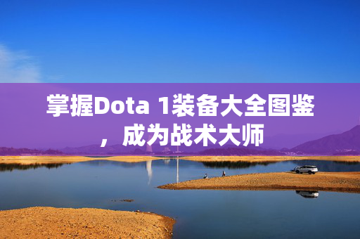掌握Dota 1装备大全图鉴,成为战术大师 掌握Dota 1装备大全图鉴,成为战术大师