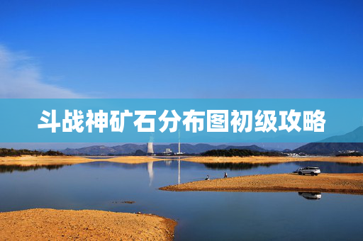 斗战神矿石分布图初级攻略