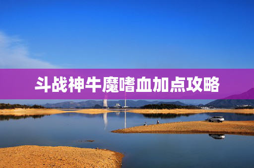 斗战神牛魔嗜血加点攻略