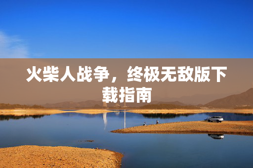 火柴人战争，终极无敌版下载指南