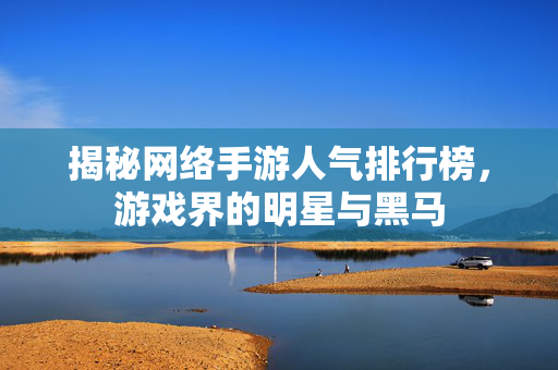 揭秘网络手游人气排行榜，游戏界的明星与黑马