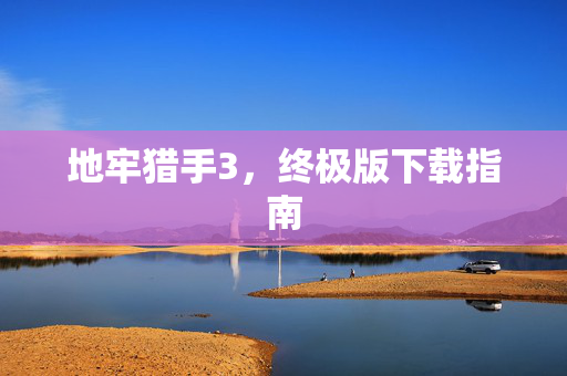 地牢猎手3，终极版下载指南