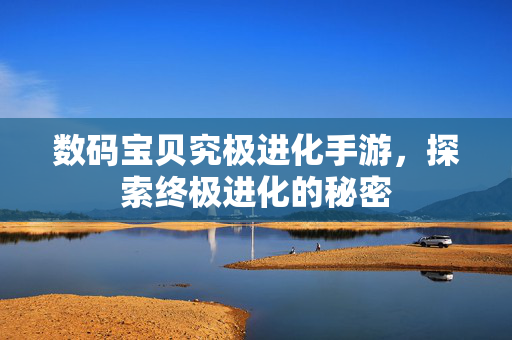 数码宝贝究极进化手游,探索终极进化的秘密 数码宝贝究极进化手游,探索终极进化的秘密