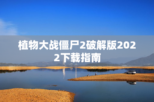 植物大战僵尸2破解版2022下载指南