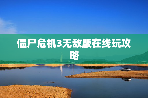 僵尸危机3无敌版在线玩攻略