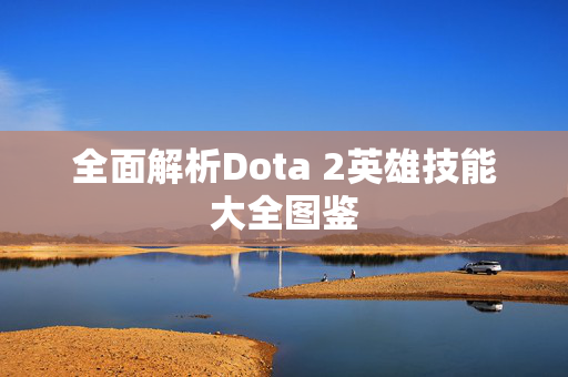 全面解析Dota 2英雄技能大全图鉴 全面解析Dota 2英雄技能大全图鉴