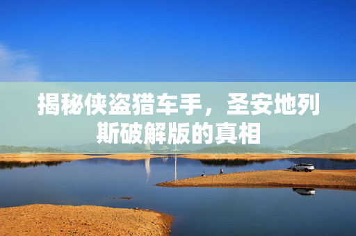 揭秘侠盗猎车手，圣安地列斯破解版的真相