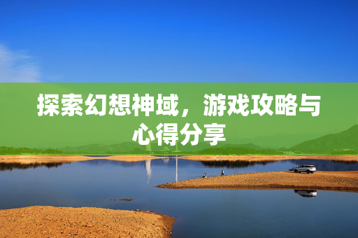探索幻想神域，游戏攻略与心得分享