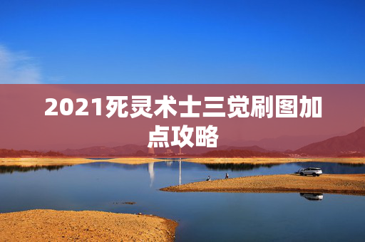 2021死灵术士三觉刷图加点攻略