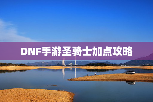 DNF手游圣骑士加点攻略