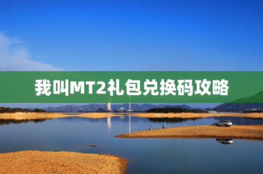 我叫MT2礼包兑换码攻略