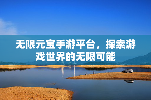 无限元宝手游平台，探索游戏世界的无限可能
