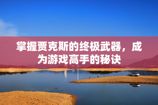 掌握贾克斯的终极武器，成为游戏高手的秘诀