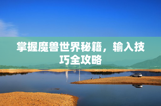 掌握魔兽世界秘籍，输入技巧全攻略