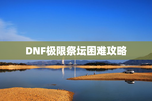 DNF极限祭坛困难攻略 DNF极限祭坛困难攻略