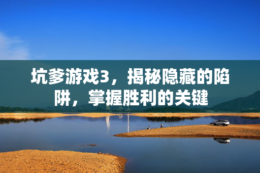 坑爹游戏3，揭秘隐藏的陷阱，掌握胜利的关键