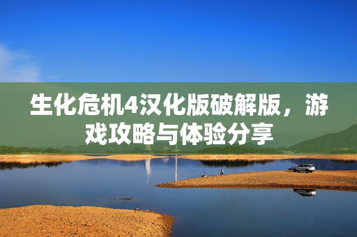 生化危机4汉化版破解版,游戏攻略与体验分享 生化危机4汉化版破解版,游戏攻略与体验分享