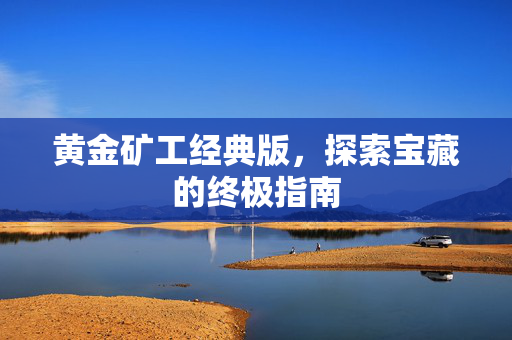 黄金矿工经典版,探索宝藏的终极指南 黄金矿工经典版,探索宝藏的终极指南